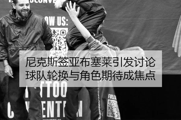 尼克斯签亚布塞莱引发讨论 球队轮换与角色期待成焦点
