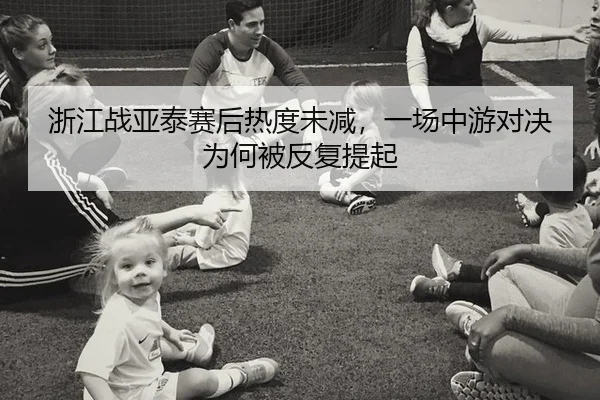 浙江战亚泰赛后热度未减，一场中游对决为何被反复提起